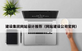 建湖建设集团网站设计推荐（网站建设公司官网）